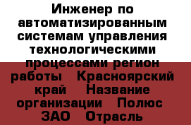 Инженер по автоматизированным системам управления технологическими процессами(регион работы - Красноярский край) › Название организации ­ Полюс, ЗАО › Отрасль предприятия ­ Проектирование, внедрение › Минимальный оклад ­ 1 - Все города Работа » Вакансии   . Адыгея респ.,Адыгейск г.